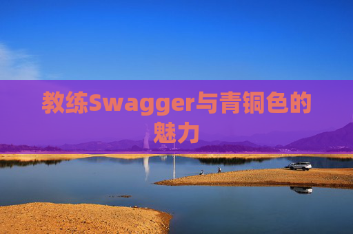 教练Swagger与青铜色的魅力