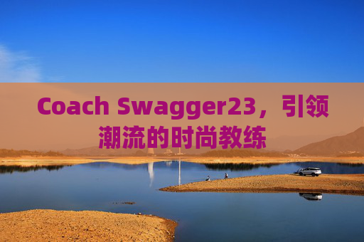 Coach Swagger23，引领潮流的时尚教练