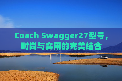 Coach Swagger27型号，时尚与实用的完美结合