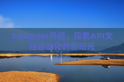 Swagger开启，探索API文档自动化的新纪元