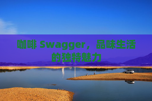 咖啡 Swagger，品味生活的独特魅力