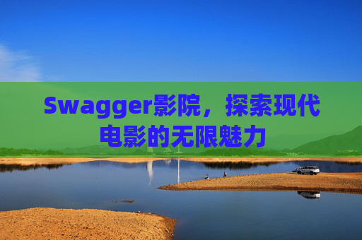 Swagger影院，探索现代电影的无限魅力