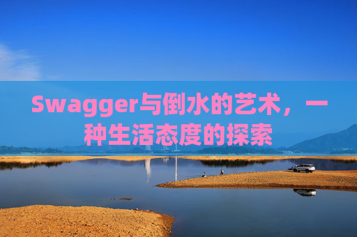 Swagger与倒水的艺术，一种生活态度的探索