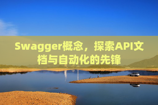 Swagger概念，探索API文档与自动化的先锋