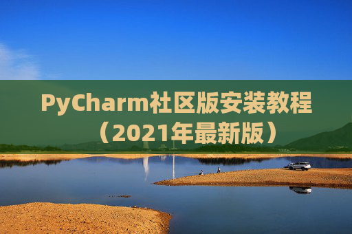 PyCharm社区版安装教程（2021年最新版）
